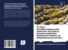 In Vitro Антибактериальное действие экстракта этанола ромашки Matricaria Flowers на Staphylococcus aureus的封面