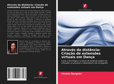 Capa do livro de Através da distância: Criação de extensões virtuais em Dança 