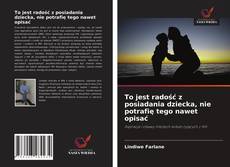 Bookcover of To jest radość z posiadania dziecka, nie potrafię tego nawet opisać