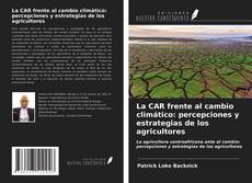 Bookcover of La CAR frente al cambio climático: percepciones y estrategias de los agricultores