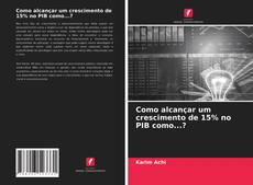 Capa do livro de Como alcançar um crescimento de 15% no PIB como...? 