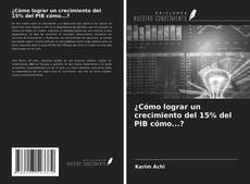 Bookcover of ¿Cómo lograr un crecimiento del 15% del PIB cómo...?