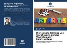 Bookcover of Die toxische Wirkung von Ciprofloxacin auf das Wachstum der Epiphysenfuge