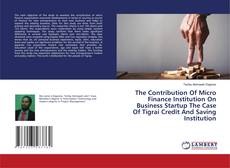 Copertina di The Contribution Of Micro Finance Institution On Business Startup The Case Of Tigrai Credit And Saving Institution