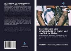 Bookcover of De repressie van kinderarbeid in tijden van conflict in Afrika