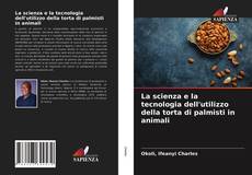 Copertina di La scienza e la tecnologia dell'utilizzo della torta di palmisti in animali