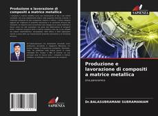 Bookcover of Produzione e lavorazione di compositi a matrice metallica