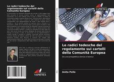 Bookcover of Le radici tedesche del regolamento sui cartelli della Comunità Europea