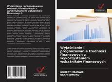 Portada del libro de Wyjaśnianie i prognozowanie trudności finansowych z wykorzystaniem wskaźników finansowych