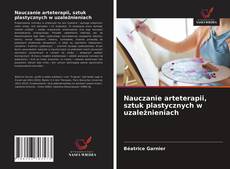 Bookcover of Nauczanie arteterapii, sztuk plastycznych w uzależnieniach