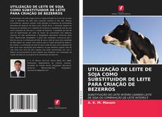 Capa do livro de UTILIZAÇÃO DE LEITE DE SOJA COMO SUBSTITUIDOR DE LEITE PARA CRIAÇÃO DE BEZERROS 