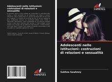 Bookcover of Adolescenti nelle istituzioni: costruzioni di relazioni e sessualità