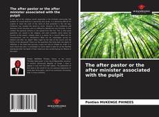 Bookcover of The after pastor or the after minister associated with the pulpit