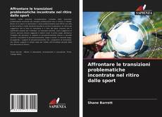 Bookcover of Affrontare le transizioni problematiche incontrate nel ritiro dallo sport