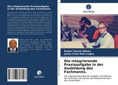 Portada del libro de Die integrierende Praxisaufgabe in der Ausbildung des Fachmanns.