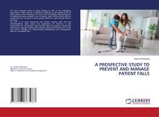 Buchcover von A PROSPECTIVE STUDY TO PREVENT AND MANAGE PATIENT FALLS