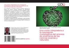 Bookcover of Una visión integradora a la concepción investigativa del proceso de enseñanza de las ciencias exactas y naturales