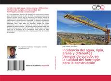 Bookcover of Incidencia del agua, ripio, arena y diferentes tiempos de curado, en la calidad del hormigón para la construcción