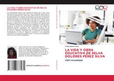LA VIDA Y OBRA EDUCATIVA DE SELVA DOLORES PÉREZ SILVA kitap kapağı