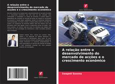 Обложка A relação entre o desenvolvimento do mercado de acções e o crescimento económico