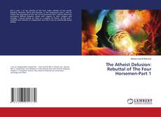 Bookcover of The Atheist Delusion: Rebuttal of The Four Horsemen-Part 1