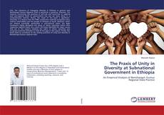 Bookcover of The Praxis of Unity in Diversity at Subnational Government in Ethiopia