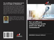 Copertina di Per un'efficace integrazione locale post-crisi degli ex combattenti