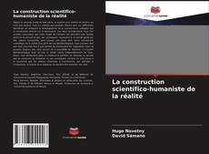 Couverture de La construction scientifico-humaniste de la réalité