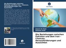 Portada del libro de Die Beziehungen zwischen Pakistan und dem Iran - Chancen, Herausforderungen und Aussichten