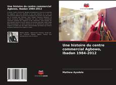 Portada del libro de Une histoire du centre commercial Agbowo, Ibadan 1984-2012