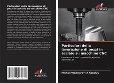 Bookcover of Particolari della lavorazione di pezzi in acciaio su macchine CNC