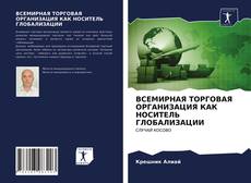 Couverture de ВСЕМИРНАЯ ТОРГОВАЯ ОРГАНИЗАЦИЯ КАК НОСИТЕЛЬ ГЛОБАЛИЗАЦИИ