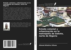 Couverture de Estado colonial y urbanización en la metrópolis de Sokoto, norte de Nigeria