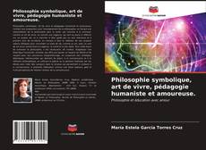 Couverture de Philosophie symbolique, art de vivre, pédagogie humaniste et amoureuse.