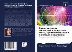 Bookcover of Символическая философия, искусство жить, гуманистическая и любящая педагогика