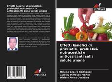 Copertina di Effetti benefici di probiotici, prebiotici, nutraceutici e antiossidanti sulla salute umana