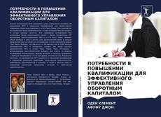 ПОТРЕБНОСТИ В ПОВЫШЕНИИ КВАЛИФИКАЦИИ ДЛЯ ЭФФЕКТИВНОГО УПРАВЛЕНИЯ ОБОРОТНЫМ КАПИТАЛОМ kitap kapağı