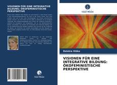 VISIONEN FÜR EINE INTEGRATIVE BILDUNG: ÖKOFEMINISTISCHE PERSPEKTIVE kitap kapağı