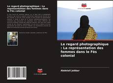 Couverture de Le regard photographique : La représentation des femmes dans le Fès colonial