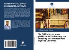 Обложка Die Stiftshütte: eine göttliche Offenbarung zur Erlösung der Menschheit in Jesus Christus