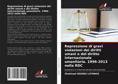 Copertina di Repressione di gravi violazioni dei diritti umani e del diritto internazionale umanitario. 1996-2013 nella RDC