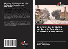 Le origini del genocidio dei Tutsi in Ruanda e la sua barbara esecuzione的封面