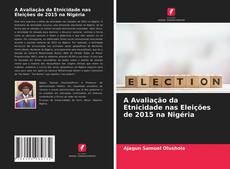 Bookcover of A Avaliação da Etnicidade nas Eleições de 2015 na Nigéria