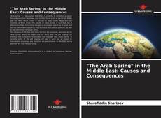 "The Arab Spring" in the Middle East: Causes and Consequences的封面