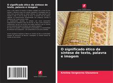Bookcover of O significado ético da síntese de texto, palavra e imagem
