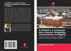 Borítókép a  O ACNUR e a protecção das crianças refugiadas camaronesas na Nigéria - hoz