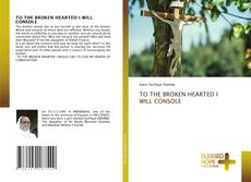 Bookcover of TO THE BROKEN HEARTED I WILL CONSOLE