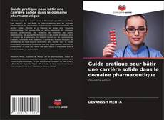 Portada del libro de Guide pratique pour bâtir une carrière solide dans le domaine pharmaceutique