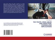 Copertina di THE YOUTH, DRUG ABUSE AND ADDICTION; COUNSELLING IMPLICATIONS