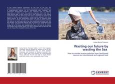 Bookcover of Wasting our future by wasting the Sea